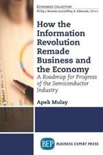 How the Information Revolution Remade Business and the Economy: A Roadmap for Progress of the Semiconductor Industry