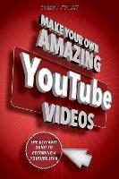 Make Your Own Amazing YouTube Videos: Learn How to Film, Edit, and Upload Quality Videos to YouTube - Brett Juilly - cover