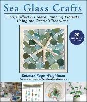 Sea Glass Crafts: Find, Collect & Create Stunning Projects Using the Ocean's Treasures - Rebecca Ruger-Wightman - cover