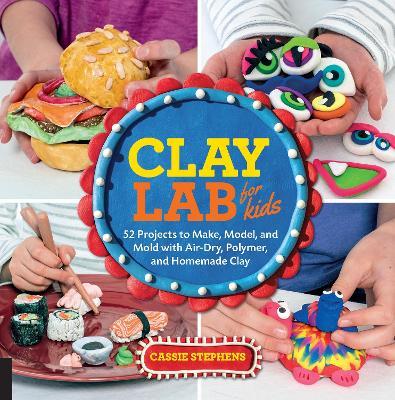 Clay Lab for Kids: 52 Projects to Make, Model, and Mold with Air-Dry, Polymer, and Homemade Clay - Cassie Stephens - cover