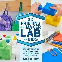 3D Printing and Maker Lab for Kids: Create Amazing Projects with CAD Design and STEAM Ideas - Eldrid Sequeira - cover