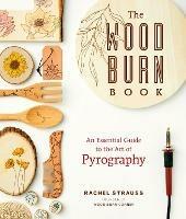 The Wood Burn Book: An Essential Guide to the Art of Pyrography - Rachel Strauss - cover