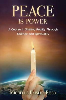 Peace is Power: A Course in Shifting Reality Through Science and Spirituality - Michelle Paisley Reed - cover