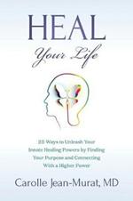 Heal Your Life: 25 Ways to Unleash Your Innate Healing Powers by Finding Your Purpose and Connecting With a Higher Power