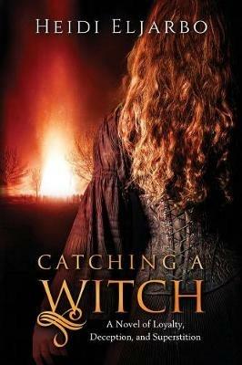 Catching a Witch: A Novel of Loyalty, Deception, and Superstition - Heidi Eljarbo - cover