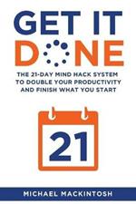 Get It Done: The 21-Day Mind Hack System to Double Your Productivity and Finish What You Start