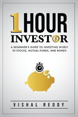 One Hour Investor: A Beginner's Guide to Investing Wisely in Stocks, Mutual Funds, and Bonds - Vishal Reddy - cover