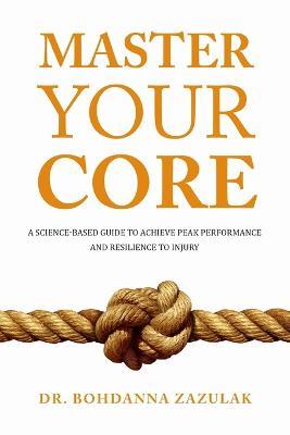 Master Your Core: A Science-Based Guide to Achieve Peak Performance and Resilience to Injury - Bohdanna Zazulak - cover