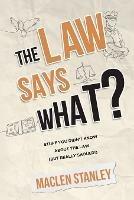 The Law Says What?: Stuff You Didn't Know About the Law (but Really Should!) - Maclen Stanley - cover