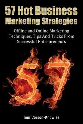 57 Hot Business Marketing Strategies: Offline and Online Marketing Techniques, Tips and Tricks from Successful Entrepreneurs - Tom Corson-Knowles - cover