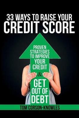 33 Ways To Raise Your Credit Score: Proven Strategies To Improve Your Credit and Get Out of Debt - Tom Corson-Knowles - cover