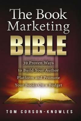 The Book Marketing Bible: 39 Proven Ways to Build Your Author Platform and Promote Your Books On a Budget - Tom Corson-Knowles - cover