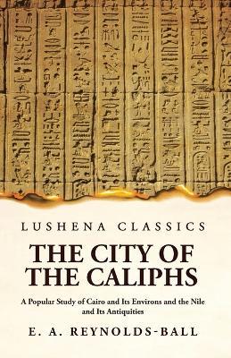 The City of the Caliphs A Popular Study of Cairo and Its Environs and the Nile and Its Antiquities - Eustace a Reynolds-Ball - cover