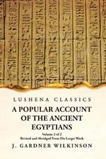 A Popular Account of the Ancient Egyptians Revised and Abridged From His Larger Work Volume 2 of 2