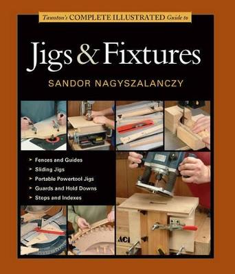 Taunton's Complete Illustrated Guide to Jigs & Fix tures - S Nagyszalanczy - cover