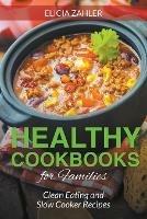Healthy Cookbooks for Families: Clean Eating and Slow Cooker Recipes - Elicia Zahler,Tolman Celena - cover