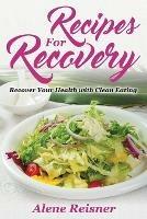 Recipes For Recovery: Recover Your Health with Clean Eating - Alene Reisner - cover