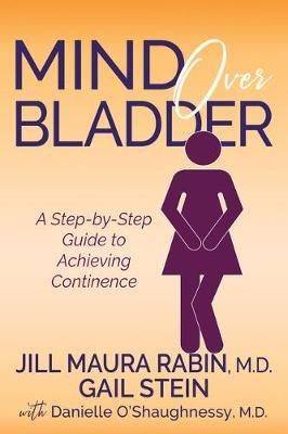 Mind Over Bladder: A Step-by-Step Guide to Achieving Continence - Jill Maura Rabin,Gail Stein,Danielle O'Shaughnessy - cover