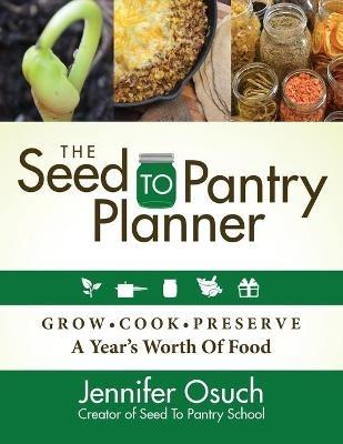 The SEED To PANTRY Planner: GROW, COOK & PRESERVE A Year's Worth of Food - Jennifer Osuch - cover