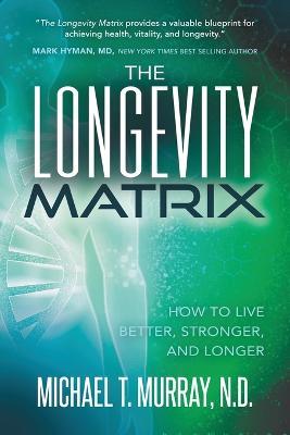 The Longevity Matrix: How to Live Better, Stronger, and Longer - Michael T. Murray - cover