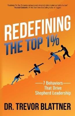 Redefining the Top 1%: 7 Behaviors that Drive Shepherd Leadership - Trevor Blattner - cover