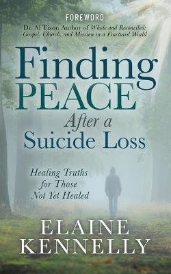 Finding Peace After a Suicide Loss: Healing Truths for Those Not Yet Healed - Elaine Kennelly - cover