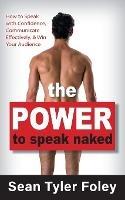 The Power to Speak Naked: How to Speak with Confidence, Communicate Effectively, and Win Your Audience