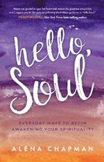 Hello, Soul!: Everyday Ways to Begin Awakening Your Spirituality and Live by Your Soul