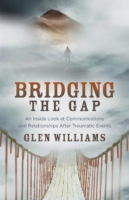 Bridging the Gap: An Inside Look at Communications and Relationships After Traumatic Events - Glen Williams - cover