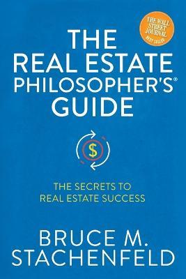 The Real Estate Philosopher's (R) Guide: The Secrets to Real Estate Success - Bruce M. Stachenfeld - cover