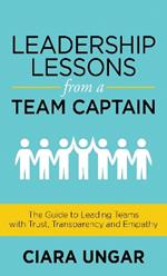 Leadership Lessons from a Team Captain: The Guide to Leading Teams with Trust, Transparency and Empathy