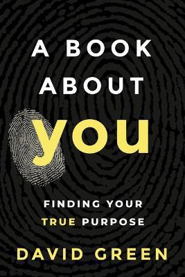 A Book About YOU: Finding Your True Purpose - David Green - cover