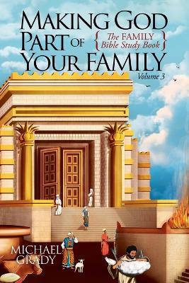 Making God Part of Your Family Volume 3: The FAMILY Bible Study Book - Michael Grady - cover