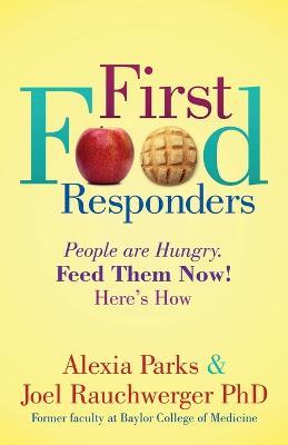 First Food Responders: People are Hungry. Feed Them Now! Here's How - Alexia Parks,Joel Rauchwerger - cover