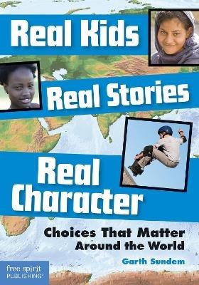 Real Kids Real Stories Real Character: Choices That Matter Around the World - Garth Sundem - cover