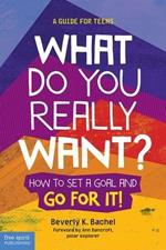 What Do You Really Want?: How to Set a Goal and Go for It! a Guide for Teens