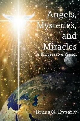 Angels, Mysteries, and Miracles: A Progressive Vision - Bruce G Epperly - cover