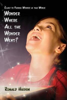 Wonder Where All the Wonder Went: Clues to Finding Wonder in this World - Ronald Higdon - cover