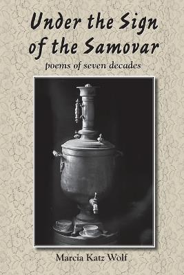 Under the Sign of the Samovar: poems of seven decades - Marcia Katz Wolf - cover