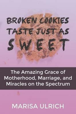 Broken Cookies Taste Just as Sweet: The Amazing Grace of Motherhood, Marriage, and Miracles on the Spectrum - Marisa Ulrich - cover