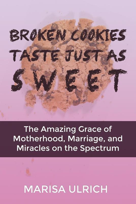 Broken Cookies Taste Just As Sweet: The Amazing Grace of Motherhood, Marriage and Miracles on the Spectrum