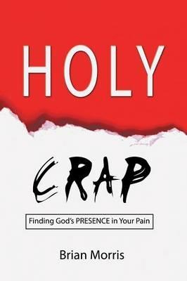 Holy Crap: Finding God's Presence in Your Pain - Brian Morris - cover