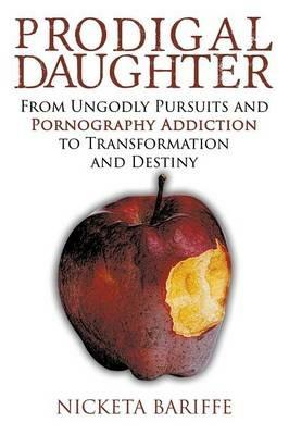 Prodigal Daughter: From Ungodly Pursuits and Pornography Addiction to Transformation and Destiny - Nicketa Bariffe - cover