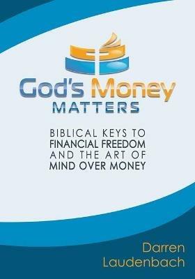 God's Money Matters: Biblical Keys to Financial Freedom and the Art of Mind Over Money - Darren Laudenbach - cover