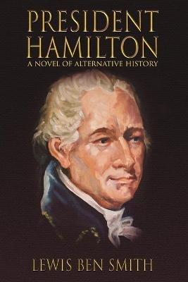 President Hamilton: A Novel of Alternative History - Lewis Ben Smith - cover