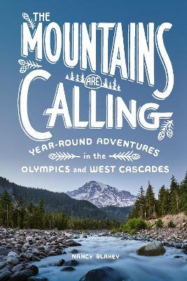 The Mountains Are Calling: Year-Round Adventures in the Olympics and West Cascades - Nancy Blakey - cover