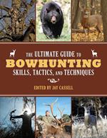 The Ultimate Guide to Bowhunting Skills, Tactics, and Techniques