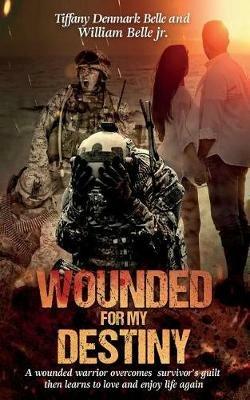 Wounded For My Destiny: A Wounded Warrior Overcomes Survivor's Guilt: Manifesting Love - Tiffany Denmark - cover