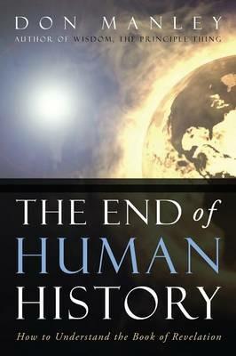 The End of Human History: How to Understand the Book of Revelation - Don Manley - cover