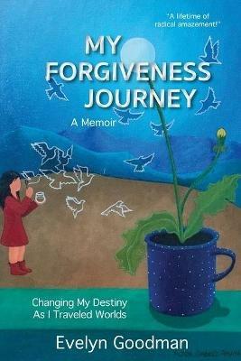 My Forgiveness Journey: Changing My Destiny As I Traveled Worlds, A Memoir - Evelyn Goodman - cover